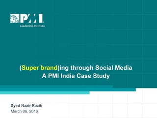 (Super brand)ing through Social Media
A PMI India Case Study
Syed Nazir Razik
March 06, 2016
 