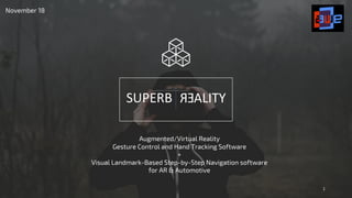 Augmented/Virtual Reality
Gesture Control and Hand Tracking Software
+
Visual Landmark-Based Step-by-Step Navigation software
for AR & Automotive
November 18
1
 