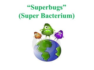 “Superbugs”
(Super Bacterium)
 
