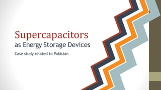 Supercapacitors
as Energy Storage Devices
Case study related to Pakistan
 