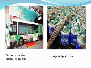Supercapacitor
installed in bus
Supercapacitors
 