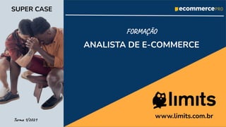 SUPER CASE
ANALISTA DE E-COMMERCE
Turma 1/2021
www.limits.com.br
FORMAÇÃO
 