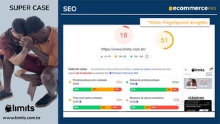 *fonte PageSpeed Insights
SEO
www.limits.com.br
SUPER CASE
 