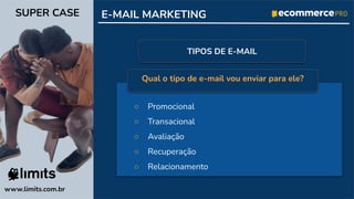 ○ Promocional
○ Transacional
○ Avaliação
○ Recuperação
○ Relacionamento
E-MAIL MARKETING
www.limits.com.br
SUPER CASE
TIPOS DE E-MAIL
Qual o tipo de e-mail vou enviar para ele?
 