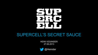 HEINI VESANDER
27.06.2013
SUPERCELL’S SECRET SAUCE
@Heinider
 