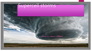 Supercell storms
KNOW ALL ABOUT STORMS
 