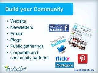 Build your Community

•   Website
•   Newsletters
•   Emails
•   Blogs
•   Public gatherings
•   Corporate and
    community partners

                         VolunteerSpot.com
 