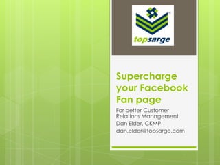 Supercharge your Facebook Fan page For better Customer Relations Management Dan Elder, CKMP dan.elder@topsarge.com 
