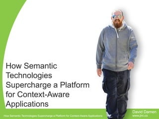 How Semantic
Technologies
Supercharge a Platform
for Context-Aware
Applications
David Damen
How Semantic Technologies Supercharge a Platform for Context-Aware Applications

www.jini.co

 