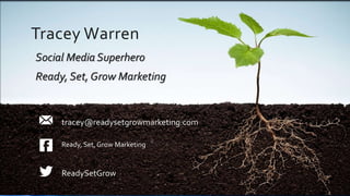 Tracey Warren
Social Media Superhero
Ready, Set, Grow Marketing
tracey@readysetgrowmarketing.com
Ready, Set, Grow Marketing
ReadySetGrow
 