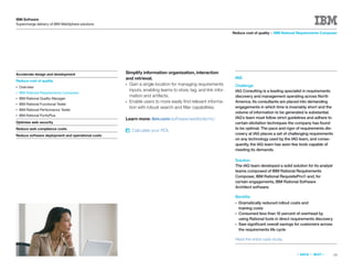 IBM Software
Supercharge delivery of IBM WebSphere solutions

                                                                                                             Reduce cost of quality > IBM Rational Requirements Composer




Accelerate design and development                  Simplify information organization, interaction
                                                   and retrieval.                                             IAG
Reduce cost of quality
                                                   ● Gain a single location for managing requirements         Challenge
●   Overview
                                                     inputs, enabling teams to store, tag, and link infor-    IAG Consulting is a leading specialist in requirements
●   IBM Rational Requirements Composer
                                                     mation and artifacts.                                    discovery and management operating across North
●   IBM Rational Quality Manager
                                                   ● Enable users to more easily ﬁnd relevant informa-        America. Its consultants are placed into demanding
●   IBM Rational Functional Tester
                                                     tion with robust search and ﬁlter capabilities.          engagements in which time is invariably short and the
●   IBM Rational Performance Tester
                                                                                                              volume of information to be generated is substantial.
●   IBM Rational PurifyPlus
                                                   Learn more: ibm.com/software/awdtools/rrc/                 IAG’s team must follow strict guidelines and adhere to
Optimize web security                                                                                         certain elicitation techniques the company has found
Reduce web compliance costs                                                                                   to be optimal. The pace and rigor of requirements dis-
                                                       Calculate your ROI.
Reduce software deployment and operational costs                                                              covery at IAG places a set of challenging requirements
                                                                                                              on any technology used by the IAG team, and conse-
                                                                                                              quently, the IAG team has seen few tools capable of
                                                                                                              meeting its demands.

                                                                                                              Solution
                                                                                                              The IAG team developed a solid solution for its analyst
                                                                                                              teams composed of IBM Rational Requirements
                                                                                                              Composer, IBM Rational RequisitePro® and, for
                                                                                                              certain engagements, IBM Rational Software
                                                                                                              Architect software.

                                                                                                              Beneﬁts
                                                                                                              ●   Dramatically reduced rollout costs and
                                                                                                                  training costs
                                                                                                              ●   Consumed less than 10 percent of overhead by
                                                                                                                  using Rational tools in direct requirements discovery
                                                                                                              ●   Saw signiﬁcant overall savings for customers across
                                                                                                                  the requirements life cycle

                                                                                                              Read the entire case study.


                                                                                                                                                  «   BACK   |   NEXT   »   14
 