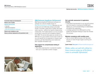 IBM Software
Supercharge delivery of IBM WebSphere solutions

                                                                                                                Optimize web security > IBM Rational AppScan OnDemand




Accelerate design and development                  IBM Rational AppScan OnDemand                            Get a periodic assessment of application
                                                   IBM Rational AppScan OnDemand software is a              security.
Reduce cost of quality
                                                   software-as-a-service (SaaS) version of                  ● Understand improvements to your security posture
Optimize web security
                                                   IBM Rational AppScan software. Because you can             over time based on tracking by the IBM team,
●   Overview
                                                   quickly and cost-effectively achieve actionable            helping you communicate ﬁndings to stakeholders
●   IBM Rational AppScan
                                                   results, it provides a great way to bolster web appli-     throughout the organization.
●   IBM Rational AppScan OnDemand
                                                   cation security—without the need for infrastructure      ● Leverage guidance from IBM experts as they
Reduce web compliance costs                                                                                   explain and decipher ﬁndings to ease the remedia-
                                                   investments. The hosted solution is run by an experi-
Reduce software deployment and operational costs   enced team of security and compliance experts              tion process.
                                                   from IBM. The service also gives you access to the
                                                   IBM team for a set number of hours each month, so        Maintain consistency with monthly scans.
                                                   you can beneﬁt from its expertise on industry best       ●Rely on proven IBM processes that help keep
                                                   practices, get help interpreting scan results and         security on track through regular scanning and
                                                   learn valuable remediation tips.                          updates.

                                                   Gain support for comprehensive testing of                Learn more: ibm.com/software/awdtools/appscan/
                                                   applications.
                                                   ●Test either preproduction or production applica-        Reduce online cost and risk without in-
                                                    tions up to a speciﬁed number of pages.
                                                                                                            house resources using one of the fastest
                                                                                                            routes to actionable information.




                                                                                                                                               «   BACK   |   NEXT   »   25
 