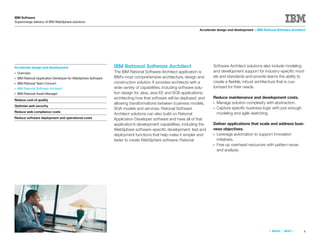 IBM Software
Supercharge delivery of IBM WebSphere solutions

                                                                                                                  Accelerate design and development > IBM Rational Software Architect




Accelerate design and development                               IBM Rational Software Architect                           Software Architect solutions also include modeling
●   Overview                                                    The IBM Rational Software Architect application is        and development support for industry-speciﬁc mod-
●   IBM Rational Application Developer for WebSphere Software   IBM’s most comprehensive architecture, design and         els and standards and provide teams the ability to
●   IBM Rational Team Concert                                   construction solution. It provides architects with a      create a ﬂexible, robust architecture that is cus-
●   IBM Rational Software Architect                             wide variety of capabilities, including software solu-    tomized for their needs.
●   IBM Rational Asset Manager                                  tion design for Java, Java EE and SOA applications;
                                                                architecting how that software will be deployed; and      Reduce maintenance and development costs.
Reduce cost of quality
                                                                allowing transformations between business models,         ●Manage solution complexity with abstraction.
Optimize web security
                                                                SOA models and services. Rational Software                ●Capture speciﬁc business logic with just-enough
Reduce web compliance costs                                                                                                modeling and agile sketching.
                                                                Architect solutions can also build on Rational
Reduce software deployment and operational costs                Application Developer software and have all of that
                                                                application’s development capabilities, including the     Deliver applications that scale and address busi-
                                                                WebSphere software–speciﬁc development, test and          ness objectives.
                                                                deployment functions that help make it simpler and        ●Leverage automation to support innovation
                                                                faster to create WebSphere software. Rational              initiatives.
                                                                                                                          ●Free up overhead resources with pattern reuse
                                                                                                                           and analysis.




                                                                                                                                                              «   BACK   |   NEXT   »   8
 