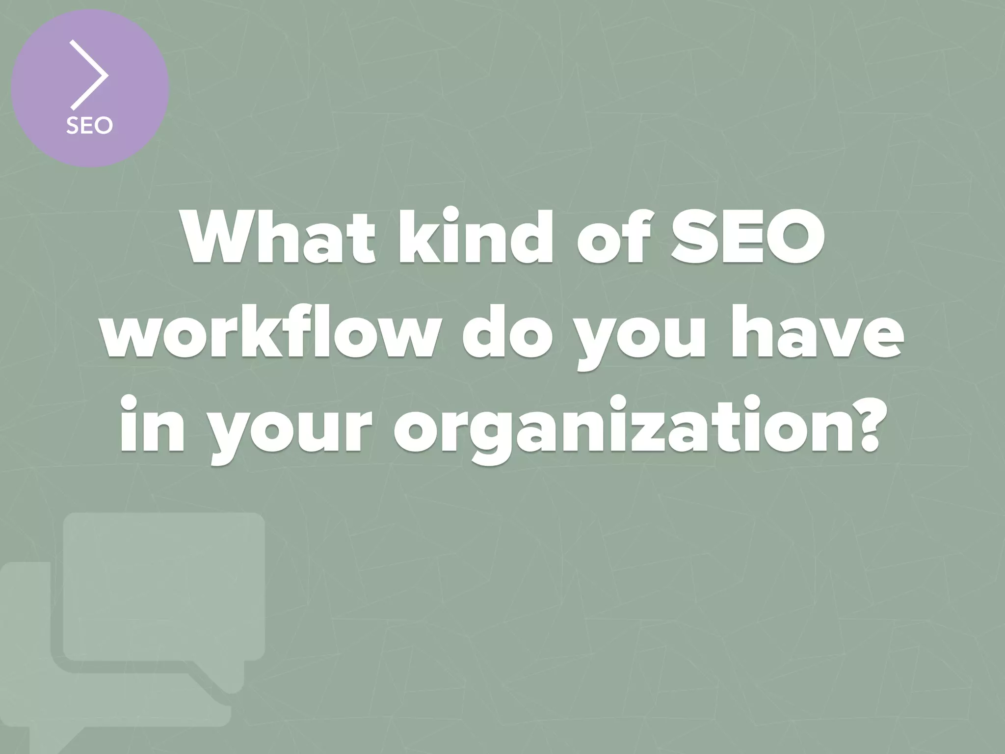 What kind of SEO
workﬂow do you have
in your organization?
SEO
 