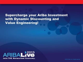 Supercharge your Ariba Investment
with Dynamic Discounting and
Value Engineering!
© 2013 Ariba, Inc. All rights reserved.
 