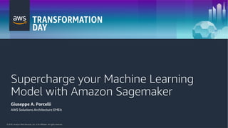 © 2018, Amazon Web Services, Inc. or its Affiliates. All rights reserved.
Supercharge your Machine Learning
Model with Amazon Sagemaker
Giuseppe A. Porcelli
AWS Solutions Architecture EMEA
 