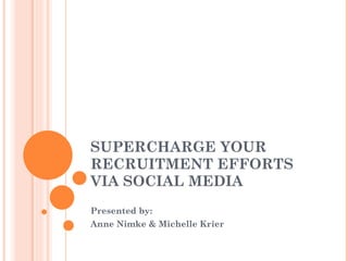 SUPERCHARGE YOUR RECRUITMENT EFFORTS VIA SOCIAL MEDIA Presented by: Anne Nimke & Michelle Krier 