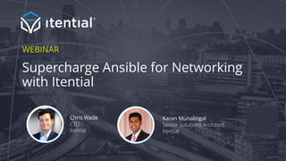 ©2018 Itential Confidential and Proprietary
WEBINAR
Supercharge Ansible for Networking
with Itential
Chris Wade
CTO
Itential
Karan Munalingal
Senior Solutions Architect
Itential
 