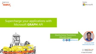 Brought to you by Powered by
6th October,2018,Coimbatore
Supercharge your applications with
Microsoft GRAPH API
Shantha Kumar Thambidurai
Office365 Expert
C# Corner MVP
@Ktskumar
www.ktskumar.com
 