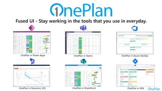 OnePlan in Azure DevOps
OnePlan in Teams
OnePlan in Power Apps
OnePlan in Dynamics 365
Built For The Microsoft Cloud
With a Fused User Experience
OnePlan in SharePoint OnePlan in JIRA
Fused UI - Stay working in the tools that you use in everyday.
 