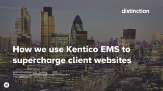 How we use Kentico EMS to
supercharge client websites
Kentico Roadshow 2017 - London
Henry France, Digital Marketing Manager at Distinction
7 November 2017
 