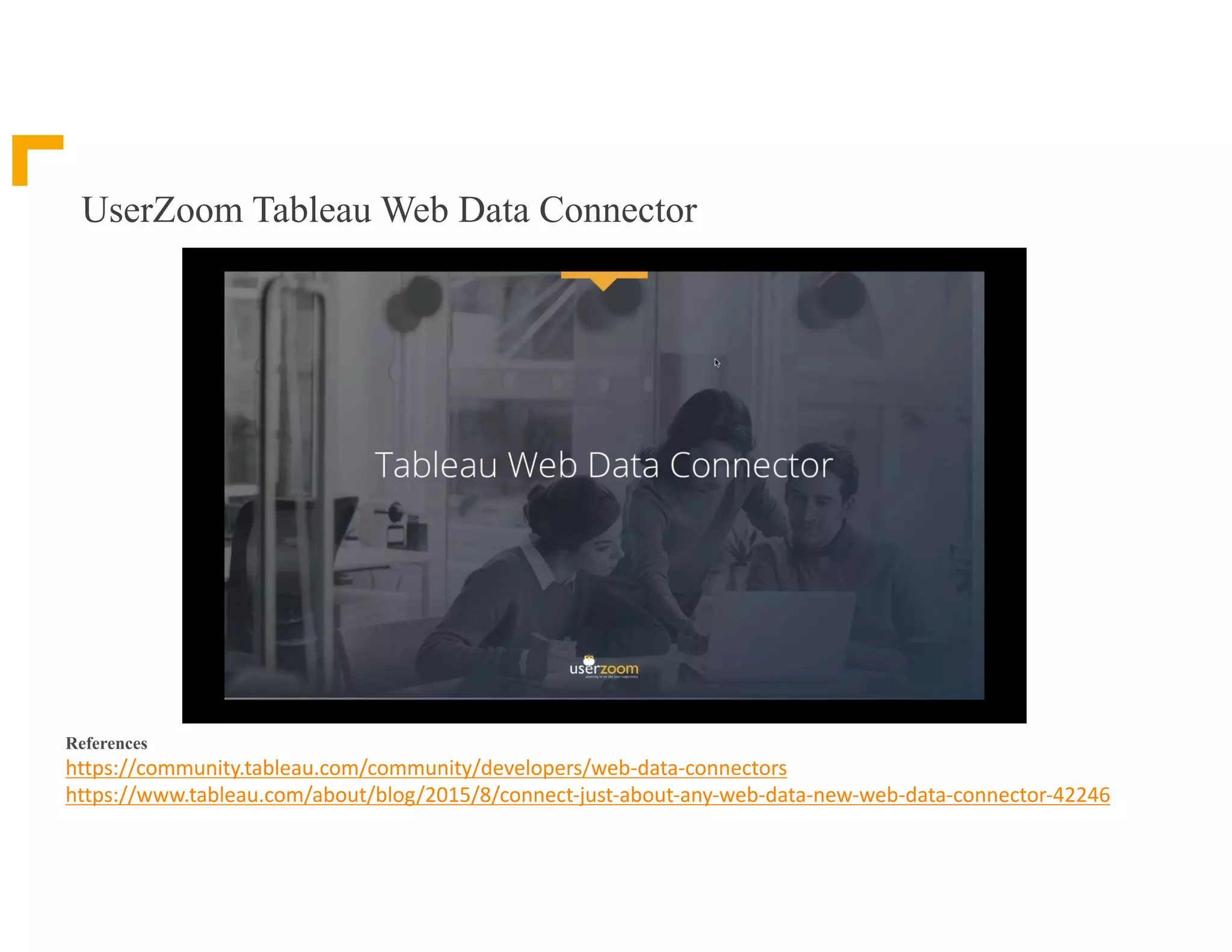 UserZoom Tableau Web Data Connector
References
https://community.tableau.com/community/developers/web-data-connectors
https://www.tableau.com/about/blog/2015/8/connect-just-about-any-web-data-new-web-data-connector-42246
 