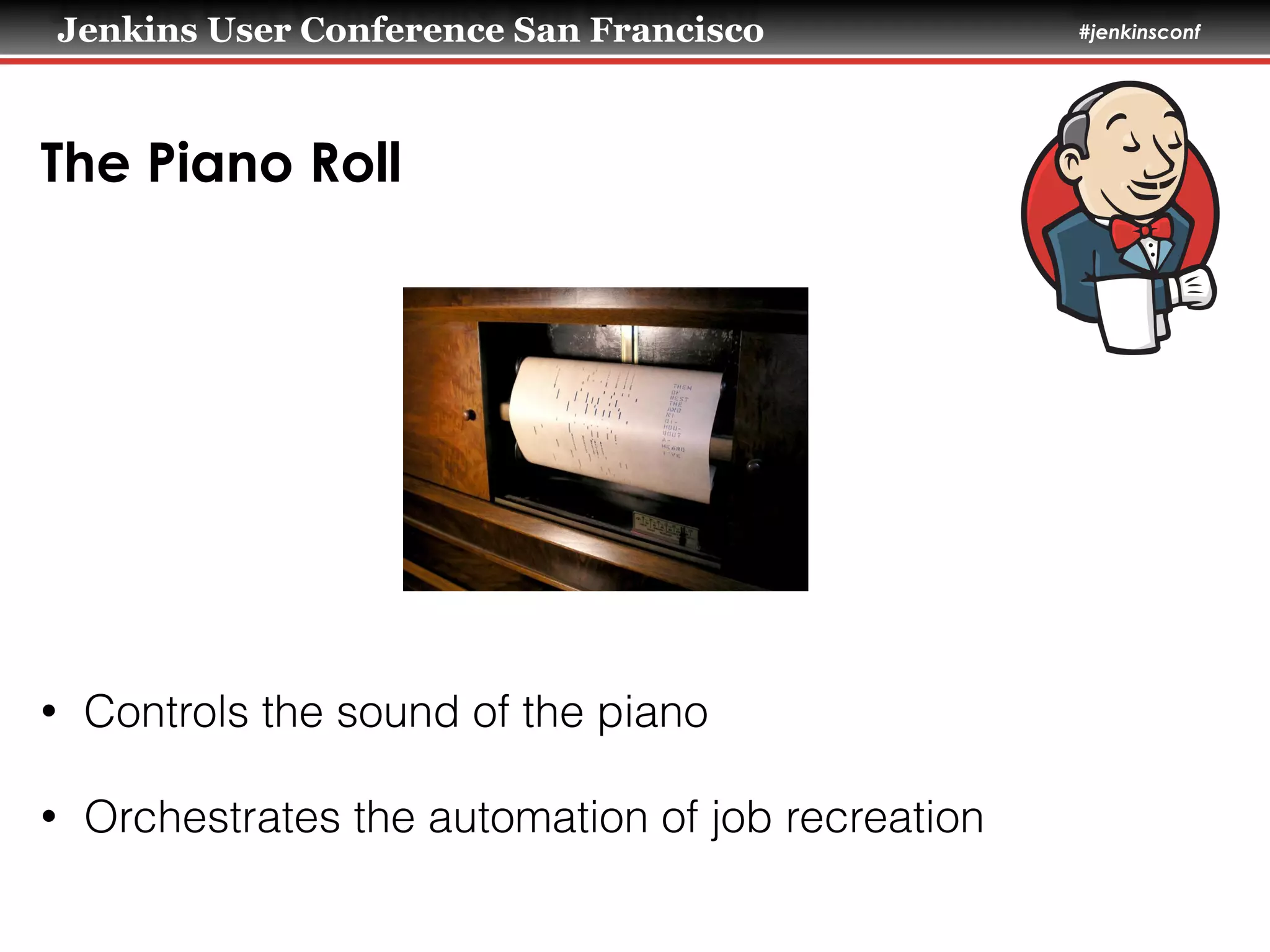 Jenkins User Conference San Francisco #jenkinsconf
The Piano Roll
• Controls the sound of the piano
• Orchestrates the automation of job recreation
 