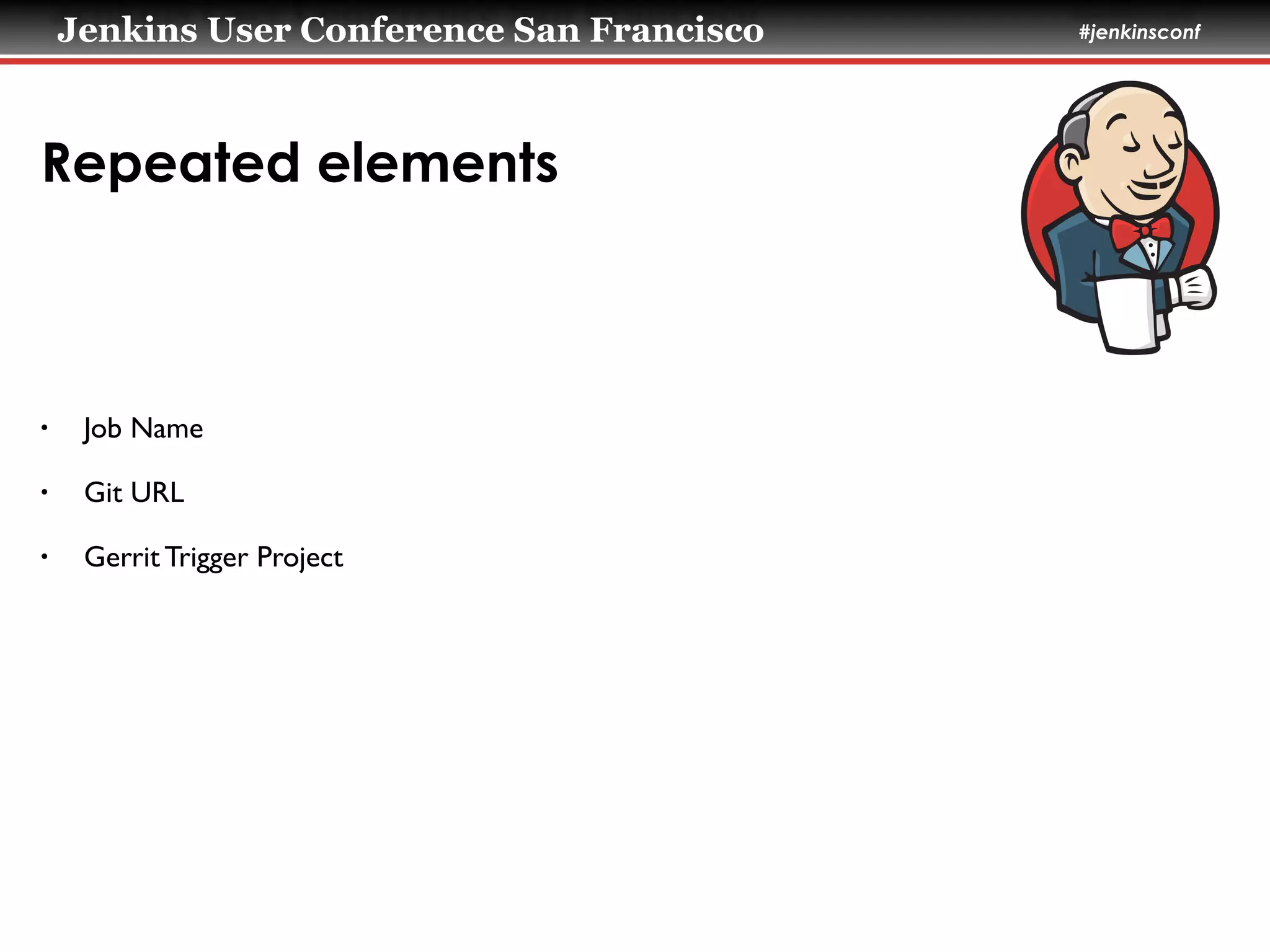 Jenkins User Conference San Francisco #jenkinsconf
Repeated elements
• Job Name	

• Git URL	

• Gerrit Trigger Project
 