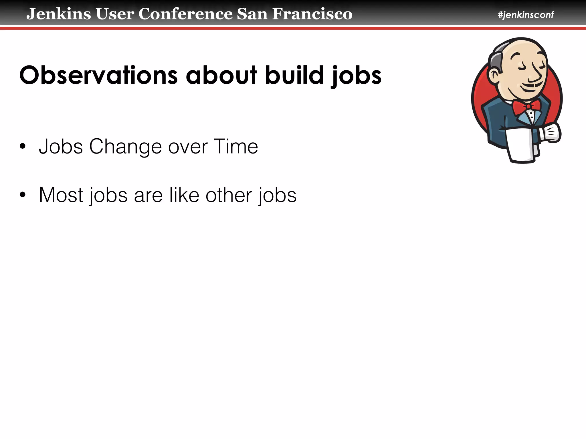 Jenkins User Conference San Francisco #jenkinsconf
Observations about build jobs
• Jobs Change over Time
• Most jobs are like other jobs
 