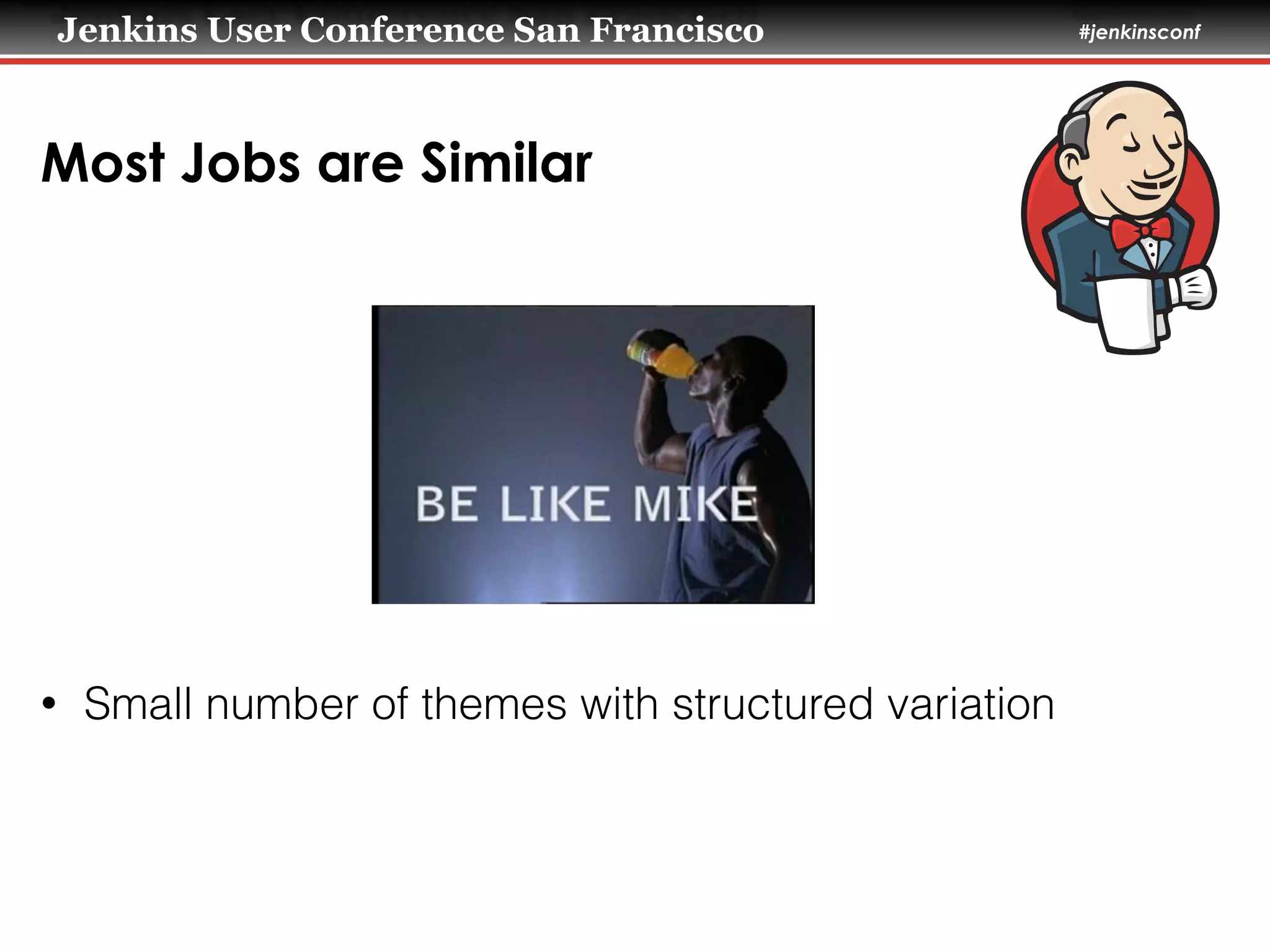 Jenkins User Conference San Francisco #jenkinsconf
Most Jobs are Similar
• Small number of themes with structured variation
 
