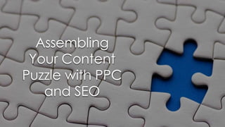 Assembling
Your Content
Puzzle with PPC
and SEO
 