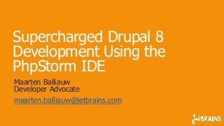 Supercharged Drupal 8 
Development Using the 
PhpStorm IDE 
Maarten Balliauw 
Developer Advocate 
maarten.balliauw@jetbrains.com 
 
