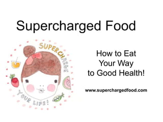 Supercharged Food
How to Eat
Your Way
to Good Health!
www.superchargedfood.com

 