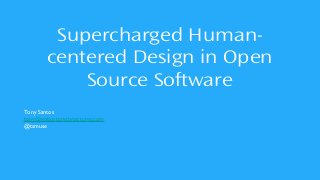 Supercharged Human-
centered Design in Open
Source Software
Tony Santos
tony@notjustprettypictures.com
@tsmuse
 