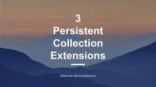 3
Persistent
Collection
Extensions
Extend the JDK & pCollections
 