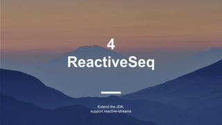 4
ReactiveSeq
Extend the JDK,
support reactive-streams
 