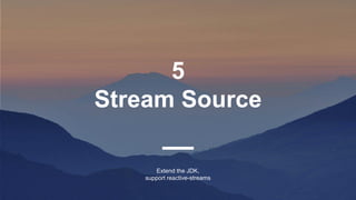 5
Stream Source
Extend the JDK,
support reactive-streams
 