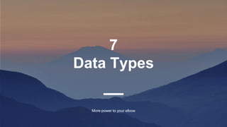 7
Data Types
More power to your elbow
 