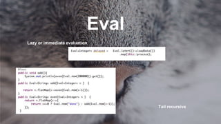 Eval
Lazy or immediate evaluation
Tail recursive
 