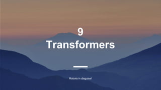 9
Transformers
Robots in disguise!
 