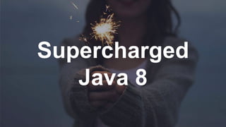 Supercharged
Java 8
 