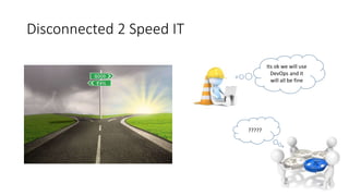 Disconnected 2 Speed IT
?????
Its ok we will use
DevOps and it
will all be fine
 
