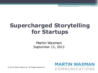 Supercharged Storytelling
for Startups
Martin Waxman
September 13, 2013

© 2013 Martin Waxman. All Rights Reserved.

 
