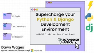 Dawn Wages
Python Community Advocate @
VS Code
Dev Containers
Codespaces
Supercharge your
Python & Django
Development
Environment
with VS Code and Dev Containers
 