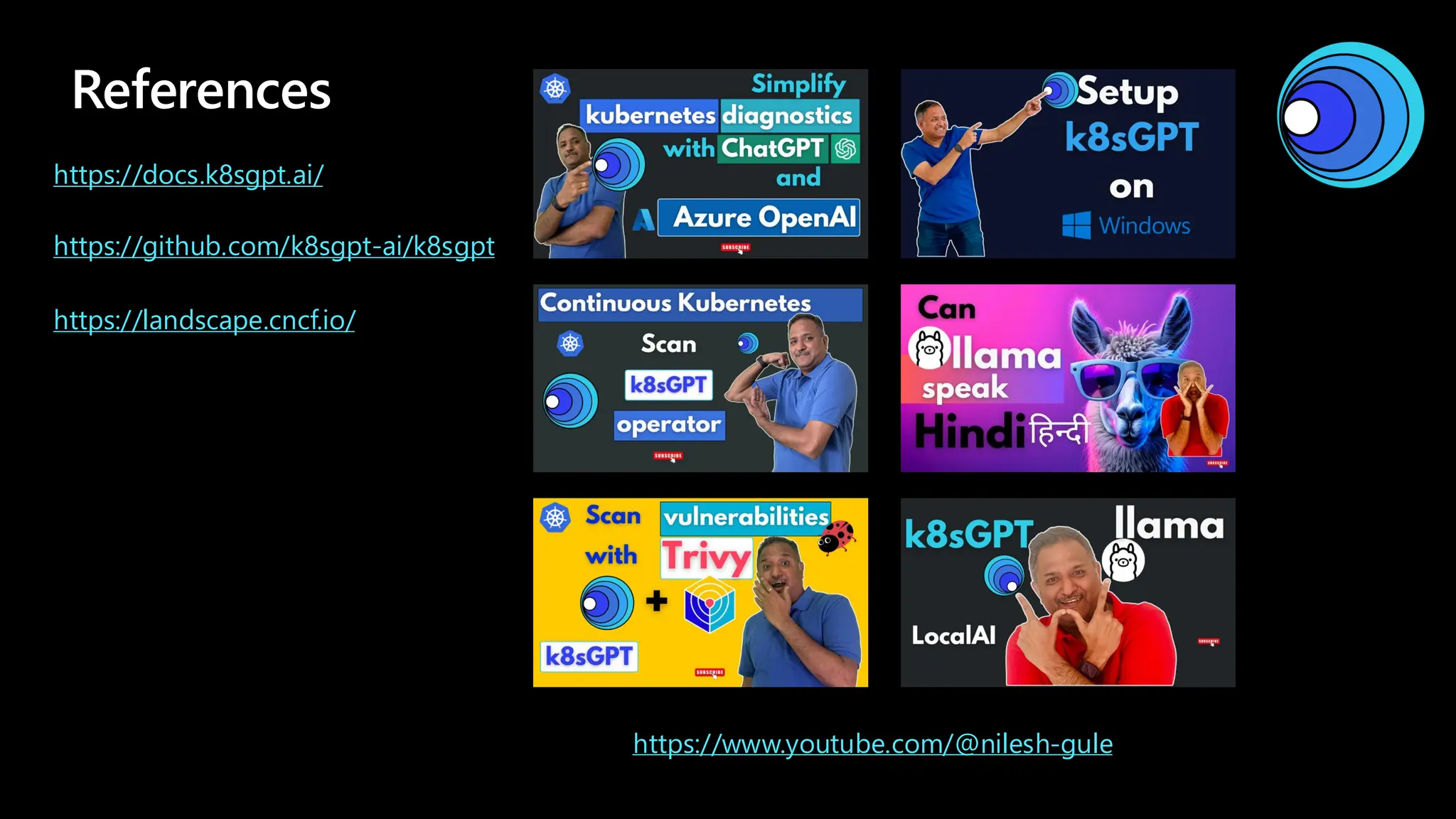 References
https://www.youtube.com/@nilesh-gule
https://github.com/k8sgpt-ai/k8sgpt
https://docs.k8sgpt.ai/
https://landscape.cncf.io/
 