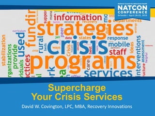 Supercharge
Your Crisis Services
David W. Covington, LPC, MBA, Recovery Innovations
 