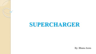 SUPERCHARGER
By: Bhanu Arora
 