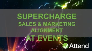 1
SUPERCHARGE
SALES & MARKETING
ALIGNMENT
AT EVENTS
 