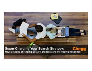 Confidential Material – Chegg Inc. © 2005 - 2015. All Rights Reserved.
1
Super Charging Your Search Strategy:
New Methods of Finding Best-Fit Students and Increasing Response
 