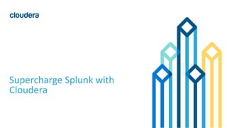 1© Cloudera, Inc. All rights reserved.
Supercharge Splunk with
Cloudera
 